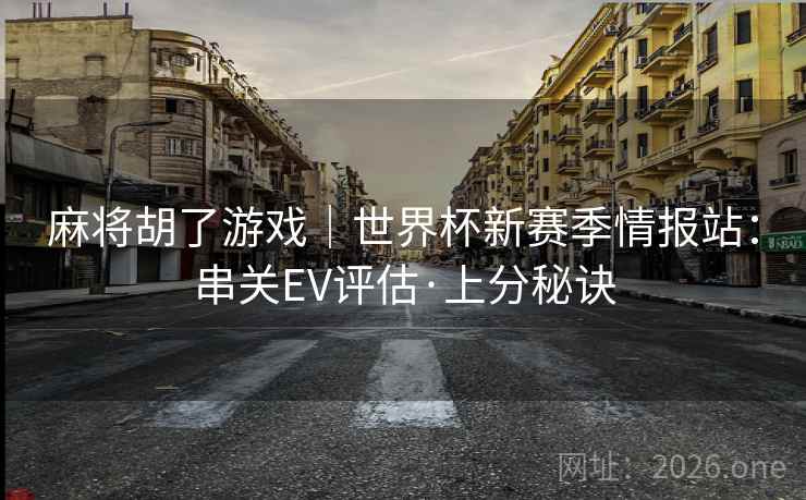 麻将胡了游戏｜世界杯新赛季情报站：串关EV评估·上分秘诀  第2张