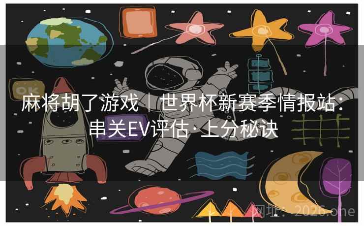 麻将胡了游戏｜世界杯新赛季情报站：串关EV评估·上分秘诀  第1张