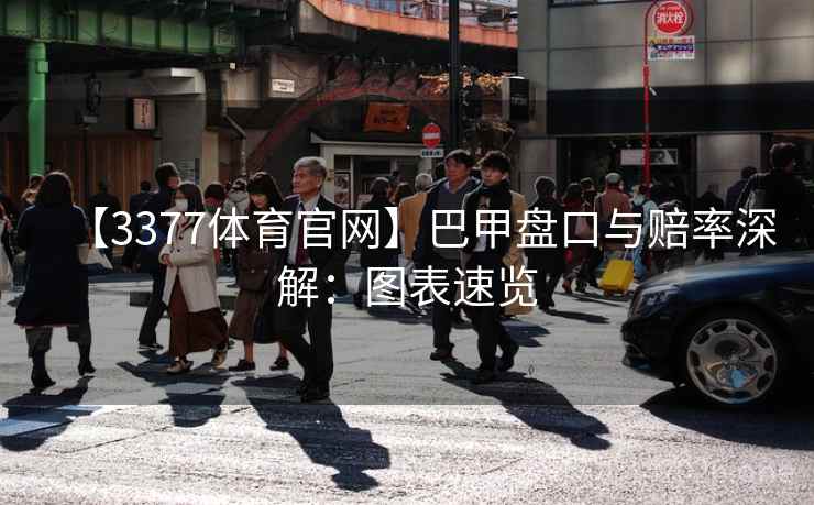【3377体育官网】巴甲盘口与赔率深解：图表速览