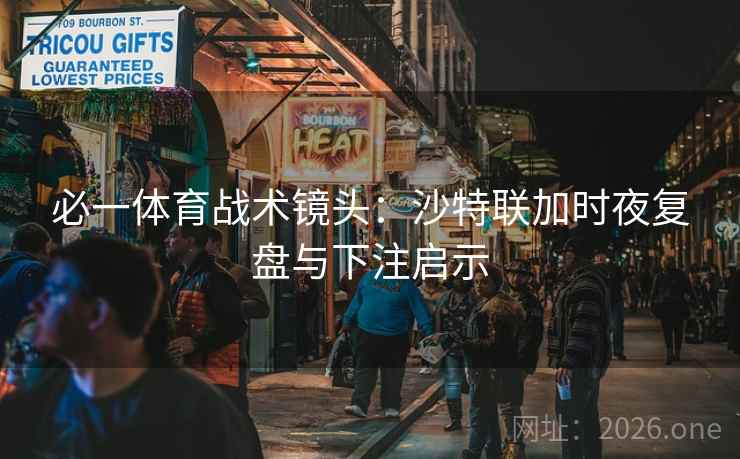 必一体育战术镜头：沙特联加时夜复盘与下注启示  第2张