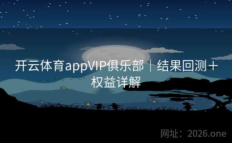 开云体育appVIP俱乐部｜结果回测＋权益详解  第1张