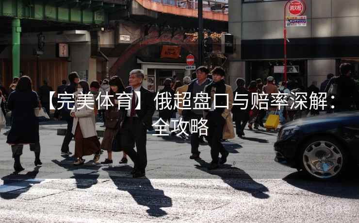 【完美体育】俄超盘口与赔率深解：全攻略  第2张