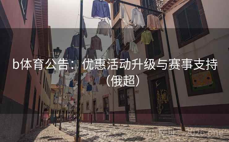 b体育公告：优惠活动升级与赛事支持（俄超）  第1张