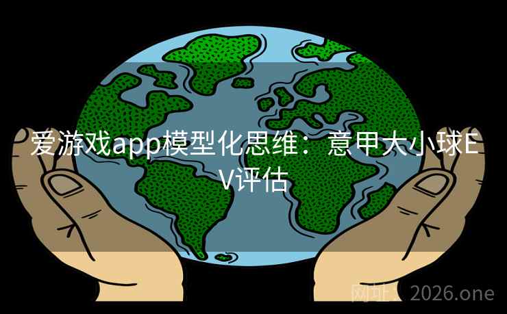 爱游戏app模型化思维：意甲大小球EV评估  第2张