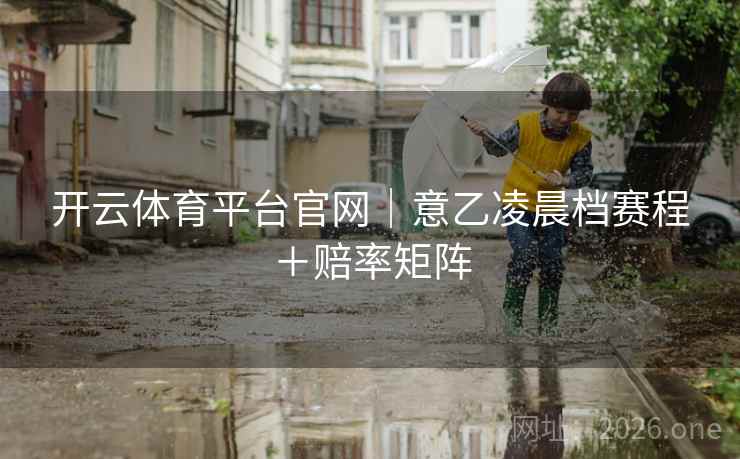 开云体育平台官网｜意乙凌晨档赛程＋赔率矩阵  第2张
