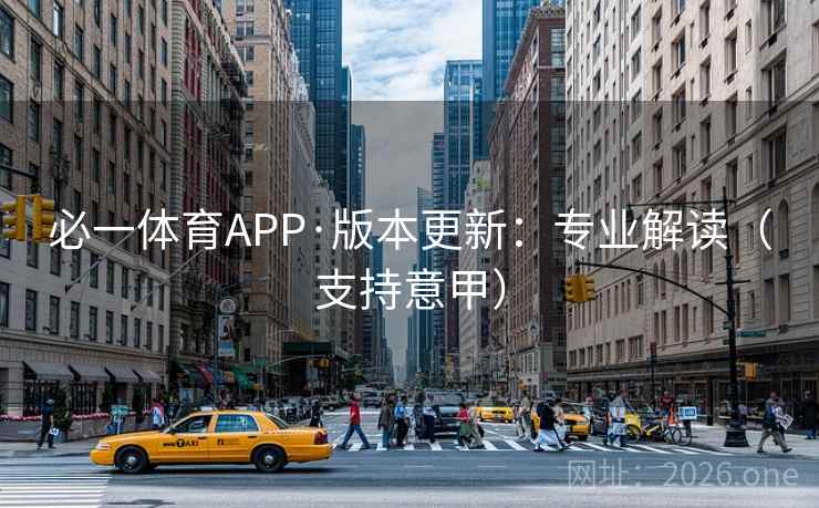 必一体育APP·版本更新：专业解读（支持意甲）  第1张