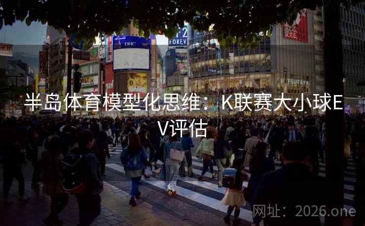 半岛体育模型化思维：K联赛大小球EV评估  第2张