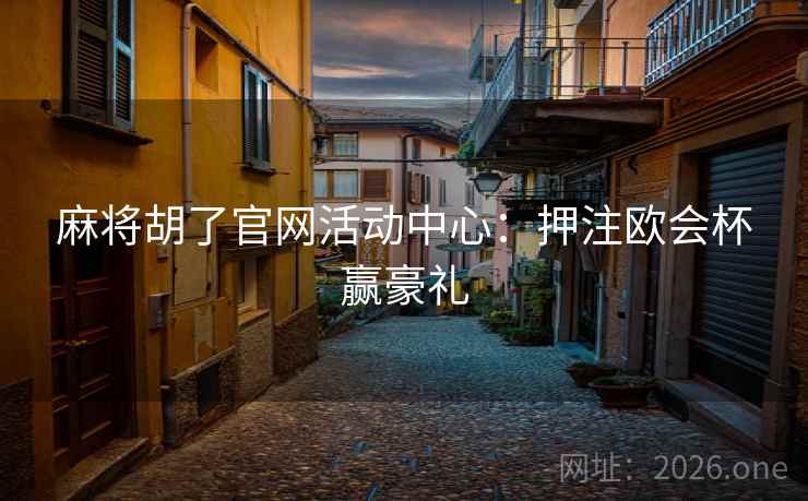 麻将胡了官网活动中心：押注欧会杯赢豪礼  第2张