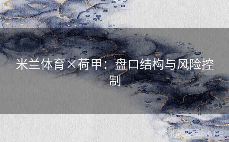 米兰体育×荷甲：盘口结构与风险控制  第2张