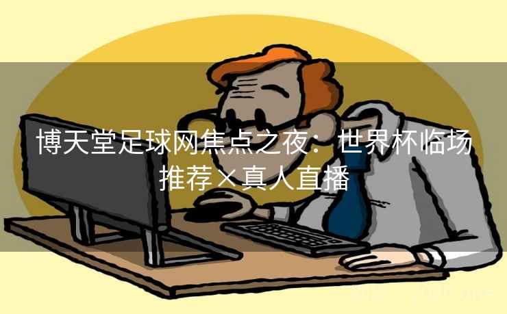 博天堂足球网焦点之夜：世界杯临场推荐×真人直播