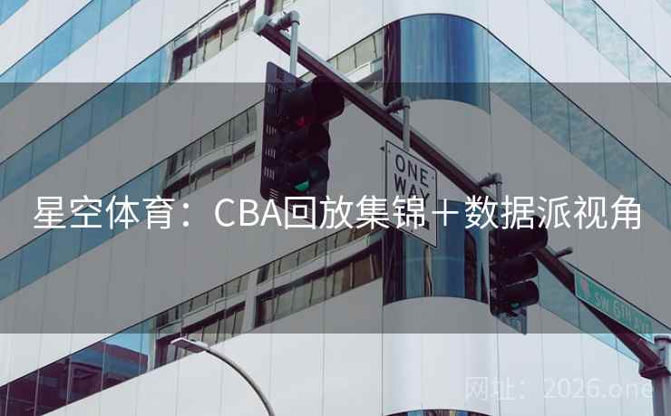 星空体育：CBA回放集锦＋数据派视角  第2张