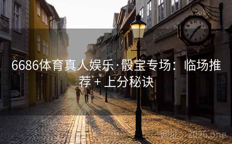 6686体育真人娱乐·骰宝专场：临场推荐 + 上分秘诀  第2张