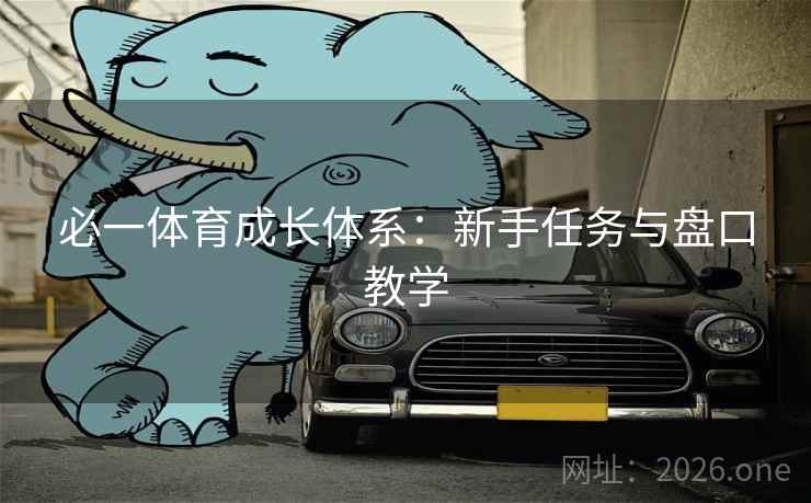必一体育成长体系：新手任务与盘口教学