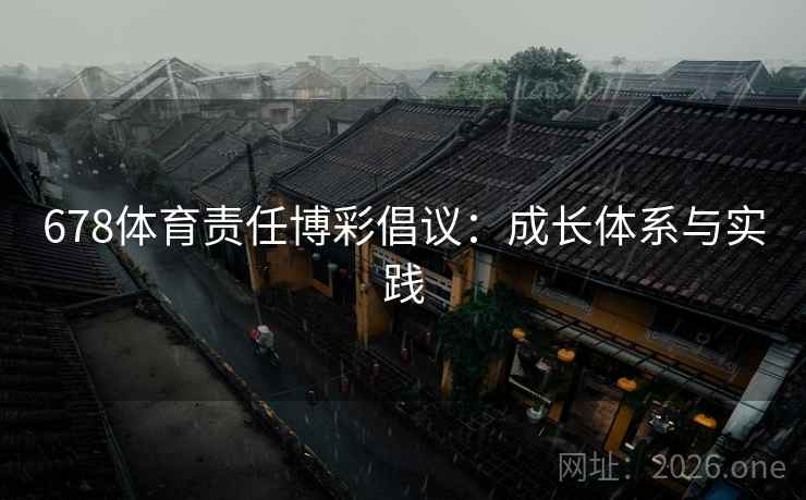 678体育责任博彩倡议：成长体系与实践  第2张