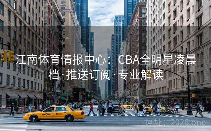江南体育情报中心：CBA全明星凌晨档·推送订阅·专业解读  第2张