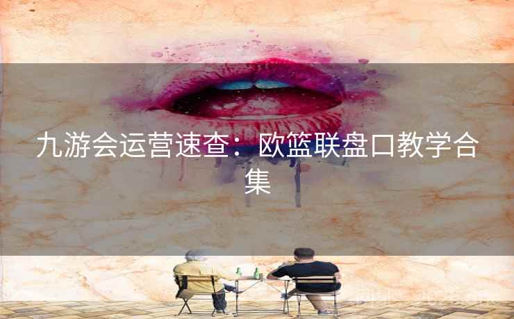 九游会运营速查：欧篮联盘口教学合集