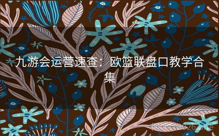 九游会运营速查：欧篮联盘口教学合集