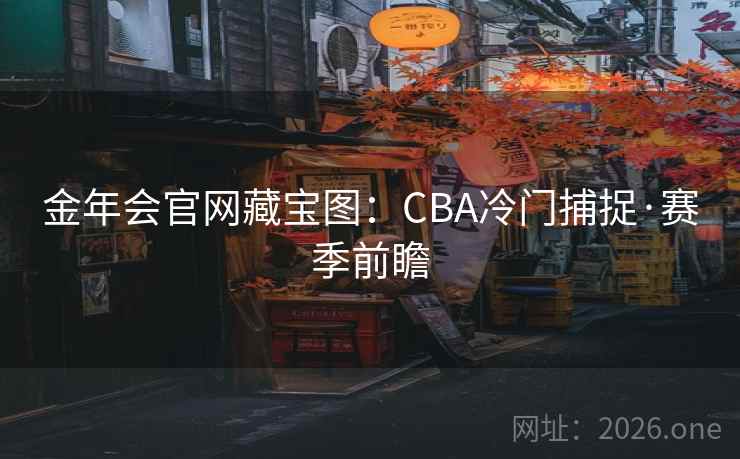 金年会官网藏宝图：CBA冷门捕捉·赛季前瞻  第2张