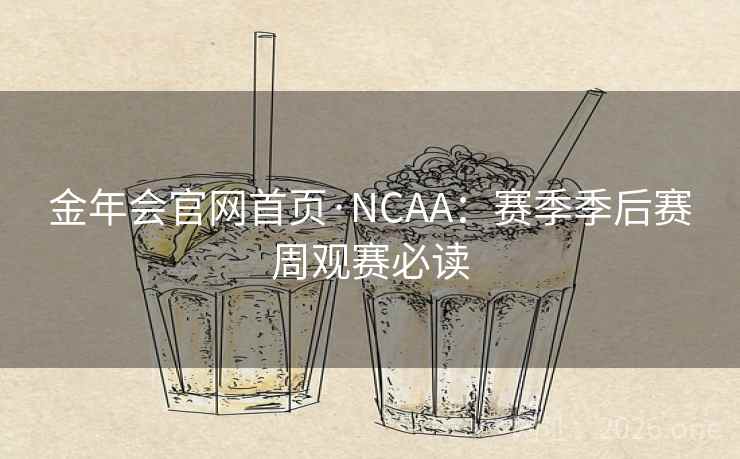金年会官网首页·NCAA：赛季季后赛周观赛必读  第2张