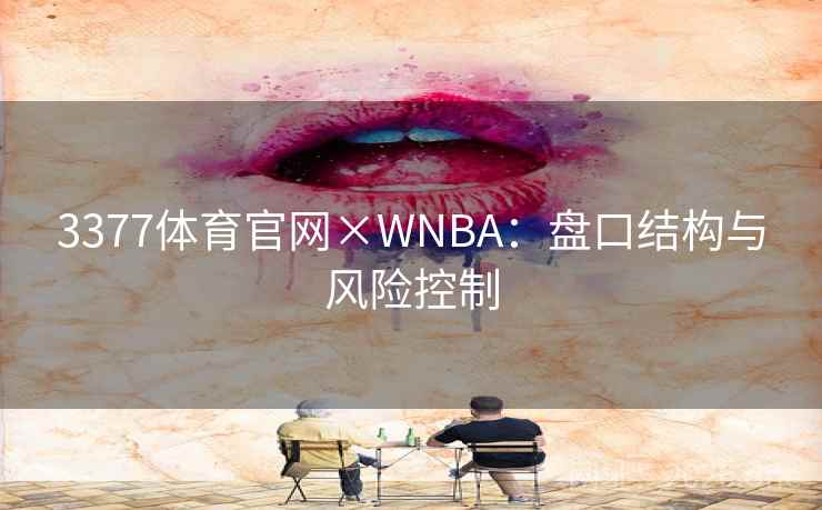 3377体育官网×WNBA：盘口结构与风险控制  第2张