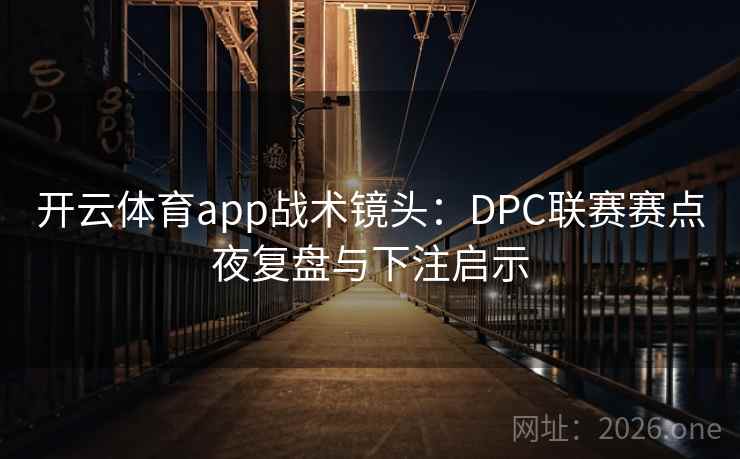 开云体育app战术镜头：DPC联赛赛点夜复盘与下注启示