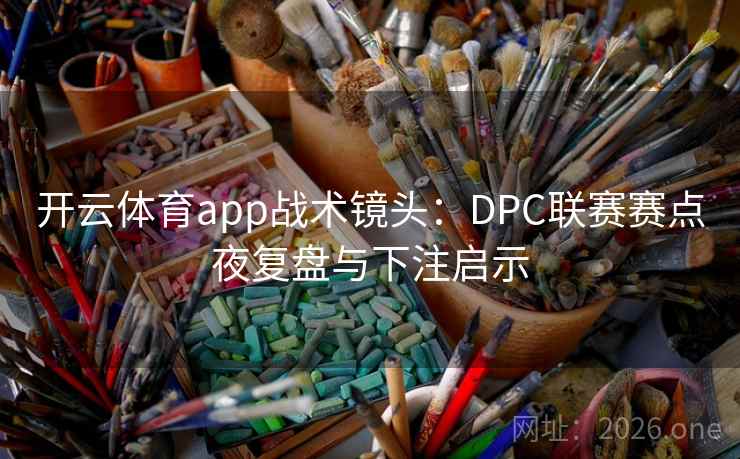 开云体育app战术镜头：DPC联赛赛点夜复盘与下注启示  第2张