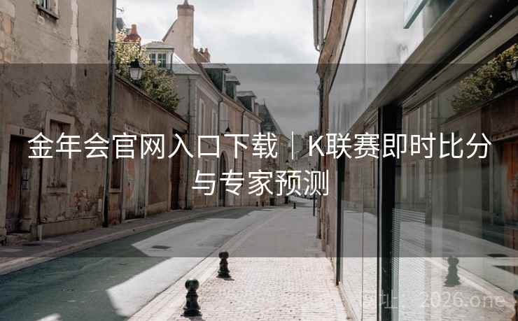 金年会官网入口下载｜K联赛即时比分与专家预测
