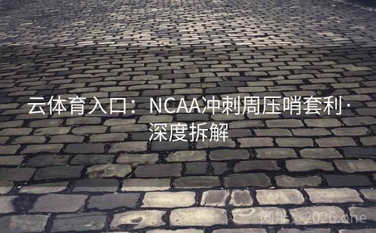 云体育入口:NCAA冲刺周压哨套利·深度拆解 第2张 云体育入口:NCAA冲刺周压哨套利·深度拆解 第2张