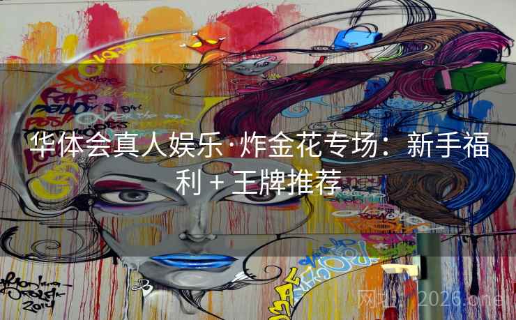 华体会真人娱乐·炸金花专场：新手福利 + 王牌推荐  第2张