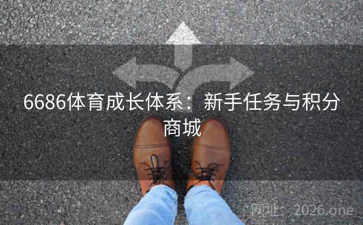 6686体育成长体系:新手任务与积分商城 第2张 6686体育成长体系:新手任务与积分商城 第2张