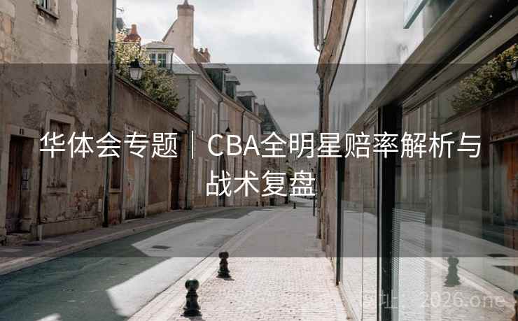 华体会专题｜CBA全明星赔率解析与战术复盘