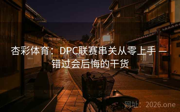 杏彩体育:DPC联赛串关从零上手 — 错过会后悔的干货 第2张 杏彩体育:DPC联赛串关从零上手 — 错过会后悔的干货 第2张