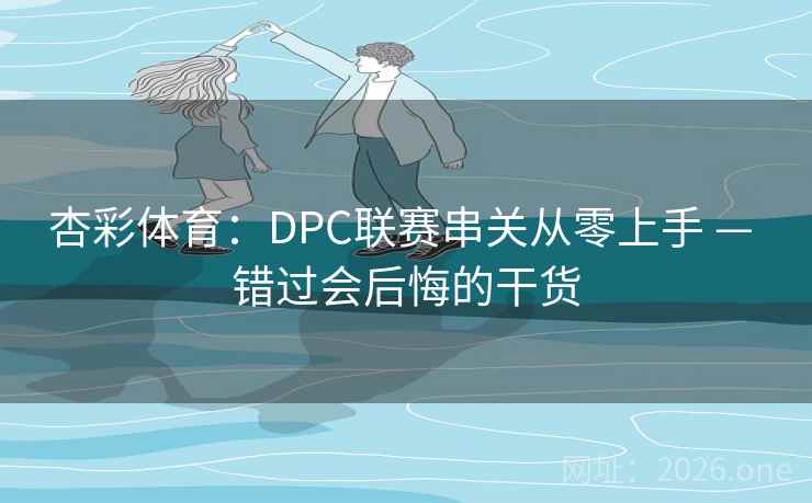 杏彩体育：DPC联赛串关从零上手 — 错过会后悔的干货