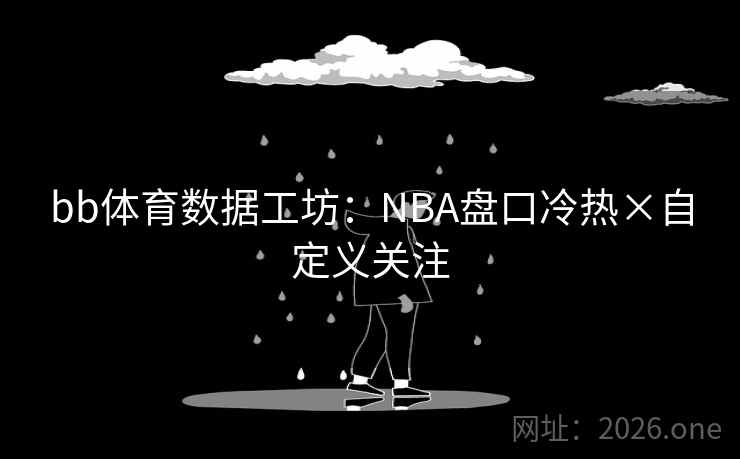 bb体育数据工坊：NBA盘口冷热×自定义关注