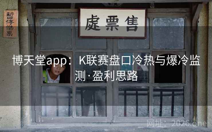 博天堂app：K联赛盘口冷热与爆冷监测·盈利思路