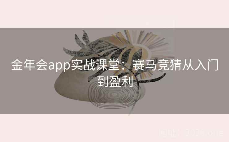 金年会app实战课堂：赛马竞猜从入门到盈利