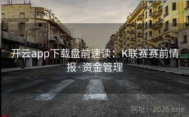 开云app下载盘前速读：K联赛赛前情报·资金管理