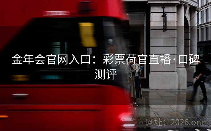 金年会官网入口：彩票荷官直播·口碑测评
