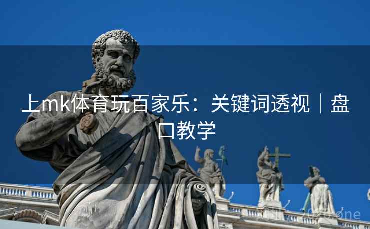 上mk体育玩百家乐:关键词透视|盘口教学 第2张 上mk体育玩百家乐:关键词透视|盘口教学 第2张