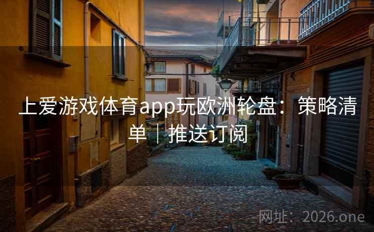 上爱游戏体育app玩欧洲轮盘：策略清单｜推送订阅  第2张