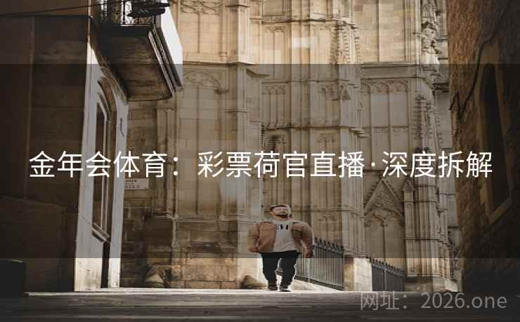 金年会体育:彩票荷官直播·深度拆解 第2张 金年会体育:彩票荷官直播·深度拆解 第2张