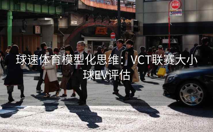 球速体育模型化思维：VCT联赛大小球EV评估  第2张
