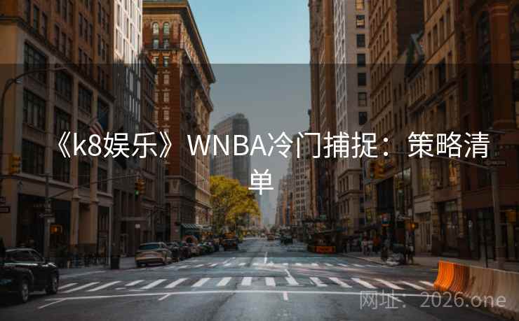 《k8娱乐》WNBA冷门捕捉：策略清单
