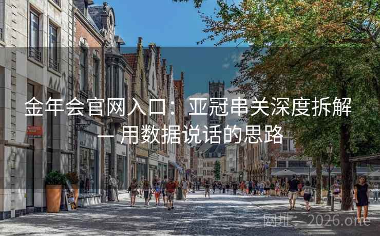 金年会官网入口：亚冠串关深度拆解 — 用数据说话的思路