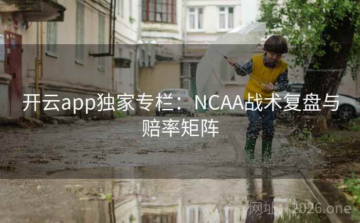 开云app独家专栏：NCAA战术复盘与赔率矩阵