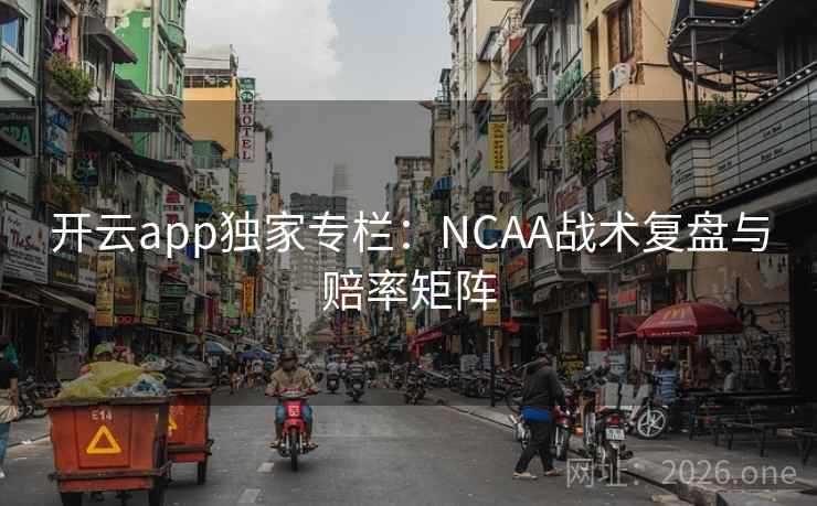 开云app独家专栏:NCAA战术复盘与赔率矩阵 第2张 开云app独家专栏:NCAA战术复盘与赔率矩阵 第2张