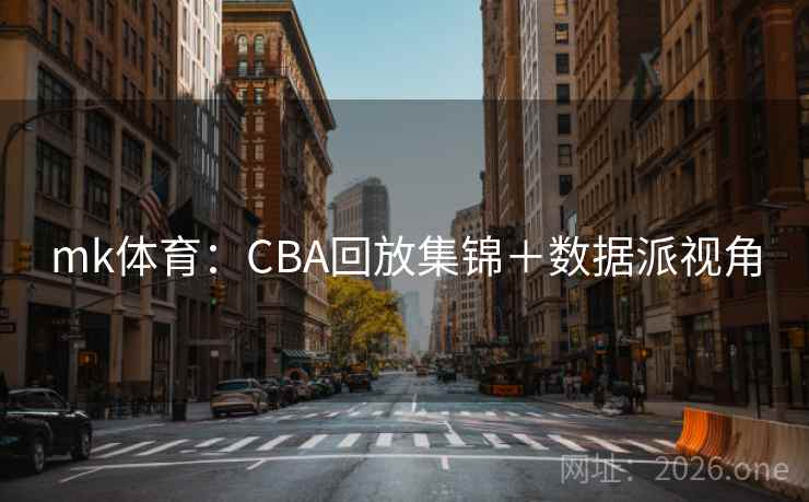 mk体育：CBA回放集锦＋数据派视角