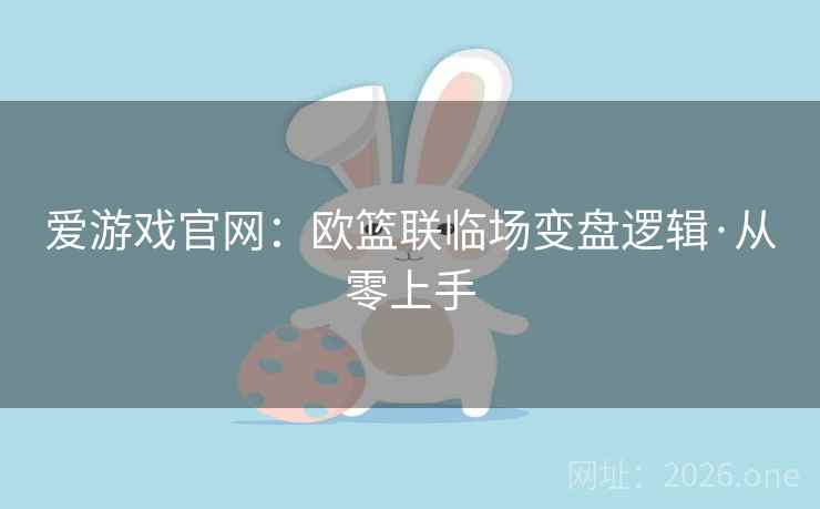 爱游戏官网:欧篮联临场变盘逻辑·从零上手 第2张 爱游戏官网:欧篮联临场变盘逻辑·从零上手 第2张