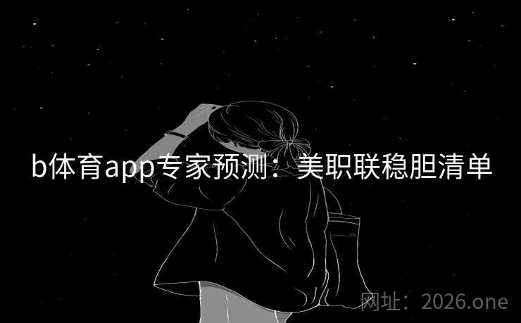 b体育app专家预测:美职联稳胆清单 第2张 b体育app专家预测:美职联稳胆清单 第2张