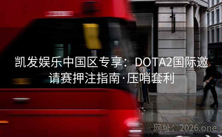 凯发娱乐中国区专享：DOTA2国际邀请赛押注指南·压哨套利